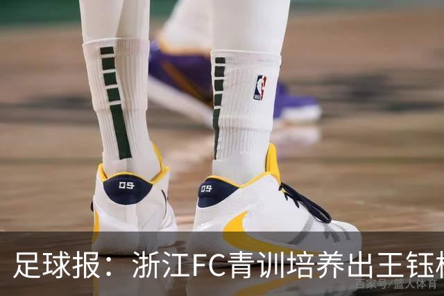足球报：浙江FC青训培养出王钰栋等人，182名球员入选各级国字号
